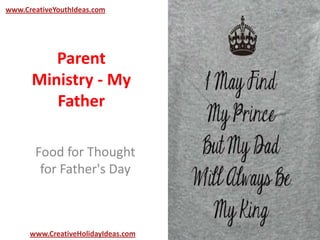 Parent
Ministry - My
Father
Food for Thought
for Father's Day
www.CreativeYouthIdeas.com
www.CreativeHolidayIdeas.com
 