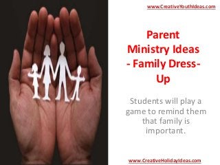 Parent
Ministry Ideas
- Family Dress-
Up
Students will play a
game to remind them
that family is
important.
www.CreativeYouthIdeas.com
www.CreativeHolidayIdeas.com
 