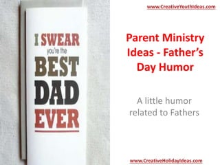 Parent Ministry
Ideas - Father’s
Day Humor
A little humor
related to Fathers
www.CreativeYouthIdeas.com
www.CreativeHolidayIdeas.com
 