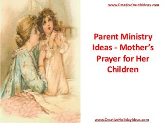 Parent Ministry
Ideas - Mother’s
Prayer for Her
Children
www.CreativeYouthIdeas.com
www.CreativeHolidayIdeas.com
 