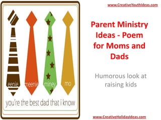 Parent Ministry
Ideas - Poem
for Moms and
Dads
Humorous look at
raising kids
www.CreativeYouthIdeas.com
www.CreativeHolidayIdeas.com
 