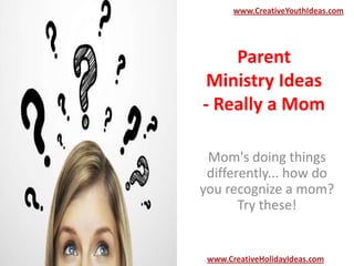 Parent
Ministry Ideas
- Really a Mom
Mom's doing things
differently... how do
you recognize a mom?
Try these!
www.CreativeYouthIdeas.com
www.CreativeHolidayIdeas.com
 