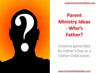 Parent
Ministry Ideas
- Who’s
Father?
Creative game Idea
for Father's Day or a
Father-Child event.
www.CreativeYouthIdeas.com
www.CreativeHolidayIdeas.com
 