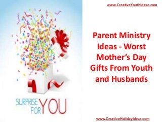 Parent Ministry
Ideas - Worst
Mother’s Day
Gifts From Youth
and Husbands
www.CreativeYouthIdeas.com
www.CreativeHolidayIdeas.com
 