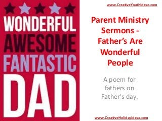 Parent Ministry
Sermons -
Father’s Are
Wonderful
People
A poem for
fathers on
Father's day.
www.CreativeYouthIdeas.com
www.CreativeHolidayIdeas.com
 