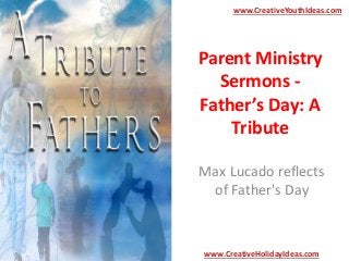 Parent Ministry
Sermons -
Father’s Day: A
Tribute
Max Lucado reflects
of Father's Day
www.CreativeYouthIdeas.com
www.CreativeHolidayIdeas.com
 