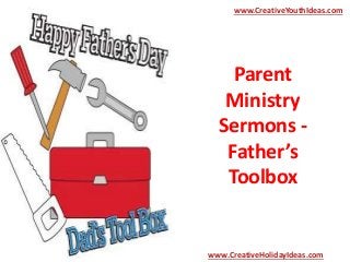 Parent
Ministry
Sermons -
Father’s
Toolbox
www.CreativeYouthIdeas.com
www.CreativeHolidayIdeas.com
 