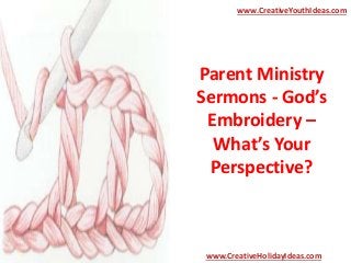 Parent Ministry
Sermons - God’s
Embroidery –
What’s Your
Perspective?
www.CreativeYouthIdeas.com
www.CreativeHolidayIdeas.com
 