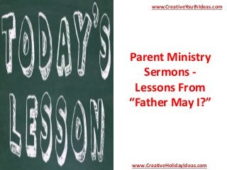 Parent Ministry
Sermons -
Lessons From
“Father May I?”
www.CreativeYouthIdeas.com
www.CreativeHolidayIdeas.com
 
