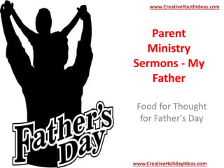 Parent
Ministry
Sermons - My
Father
Food for Thought
for Father's Day
www.CreativeYouthIdeas.com
www.CreativeHolidayIdeas.com
 