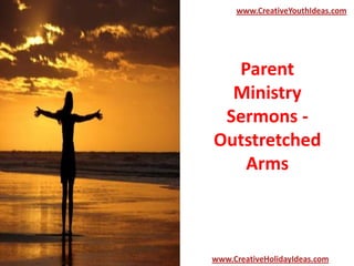 Parent
Ministry
Sermons -
Outstretched
Arms
www.CreativeYouthIdeas.com
www.CreativeHolidayIdeas.com
 