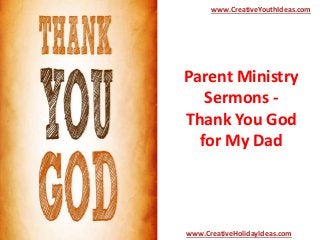 Parent Ministry
Sermons -
Thank You God
for My Dad
www.CreativeYouthIdeas.com
www.CreativeHolidayIdeas.com
 