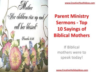 Parent Ministry
Sermons - Top
10 Sayings of
Biblical Mothers
If Biblical
mothers were to
speak today!
www.CreativeYouthIdeas.com
www.CreativeHolidayIdeas.com
 