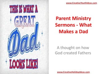 Parent Ministry
Sermons - What
Makes a Dad
A thought on how
God created Fathers
www.CreativeYouthIdeas.com
www.CreativeHolidayIdeas.com
 