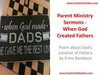 Parent Ministry
Sermons -
When God
Created Fathers
Poem about God's
creation of Fathers
by Erma Bombeck
www.CreativeYouthIdeas.com
www.CreativeHolidayIdeas.com
 