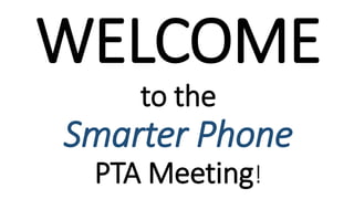 WELCOME
to the
Smarter Phone
PTA Meeting!
 