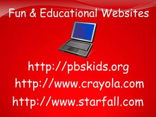 Fun & Educational Websites



   http://pbskids.org
 http://www.crayola.com
http://www.starfall.com
 