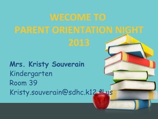 Mrs. Kristy Souverain
Kindergarten
Room 39
Kristy.souverain@sdhc.k12.fl.us
WECOME TO
PARENT ORIENTATION NIGHT
2013
 