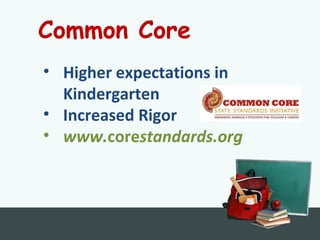 Common Core
• Higher expectations in
Kindergarten
• Increased Rigor
• www.corestandards.org
 