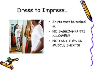 Dress to Impress… Shirts must be tucked in. NO SAGGING PANTS ALLOWED!! NO TANK TOPS OR MUSCLE SHIRTS! 