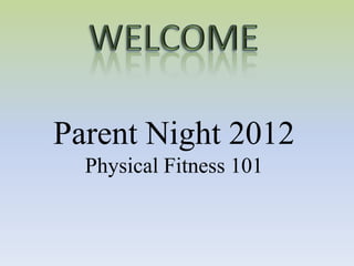 Parent Night 2012
  Physical Fitness 101
 