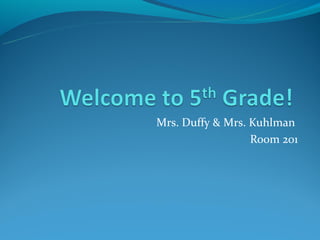 Mrs. Duffy & Mrs. Kuhlman
                  Room 201
 