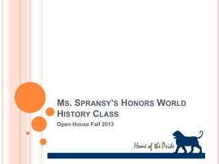 MS. SPRANSY’S HONORS WORLD
HISTORY CLASS
Open House Fall 2013
 