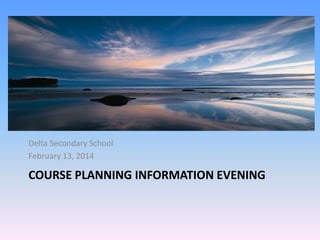Delta Secondary School
February 13, 2014

COURSE PLANNING INFORMATION EVENING

 