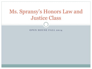 Ms. Spransy’s Honors Law and 
Justice Class 
OPEN HOUSE FALL 2014 
 