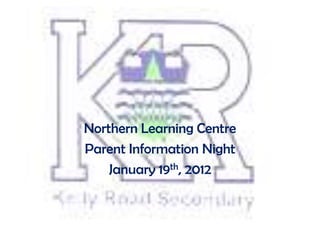 Northern Learning Centre
Parent Information Night
    January 19th, 2012
 