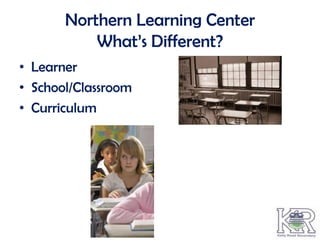 Northern Learning Center
           What’s Different?
• Learner
• School/Classroom
• Curriculum
 
