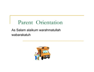 Parent Orientation
As Salam alaikum warahmatullah
wabarakatuh
 
