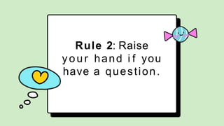 Rule 2: Raise
your hand i f you
have a question.
 