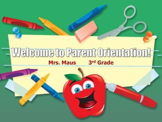 Welcome to Parent Orientation! Mrs. Maus        3rd Grade 