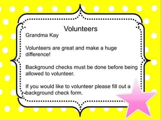 Volunteers
Grandma Kay
Volunteers are great and make a huge
difference!
Background checks must be done before being
allowed to volunteer.
If you would like to volunteer please fill out a
background check form.
 