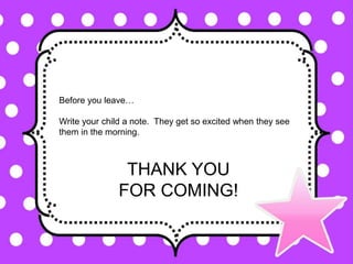 Before you leave…
Write your child a note. They get so excited when they see
them in the morning.
THANK YOU
FOR COMING!
 