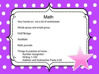 Math
Very hands-on, not a lot of worksheets
Whole group and small group
FASTBridge
XtraMath
Math journals
Things to practice at home…
Number recognition
Writing 1-120
Addition and Subtraction Facts 0-20
 