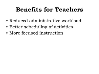 Benefits for Teachers
• Reduced administrative workload
• Better scheduling of activities
• More focused instruction