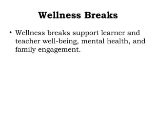 Wellness Breaks
• Wellness breaks support learner and
teacher well-being, mental health, and
family engagement.
