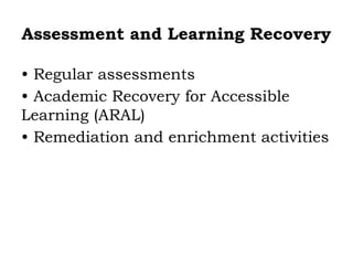 Assessment and Learning Recovery
• Regular assessments
• Academic Recovery for Accessible
Learning (ARAL)
• Remediation and enrichment activities