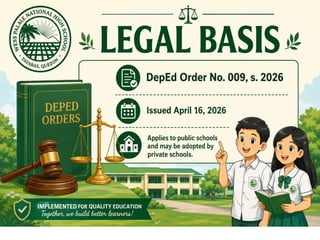 Legal Basis
• DepEd Order No. 009, s. 2026
• Issued April 16, 2026
• Applies to public schools and may be
adopted by private schools.