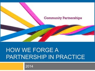 HOW WE FORGE A 
PARTNERSHIP IN PRACTICE 
2014 
 