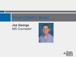 Your Child’s Brain 
Joe George 
MS Counselor 
 