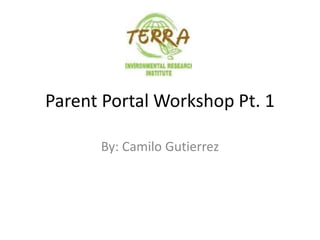 Parent Portal Workshop Pt. 1 
By: Camilo Gutierrez 
 