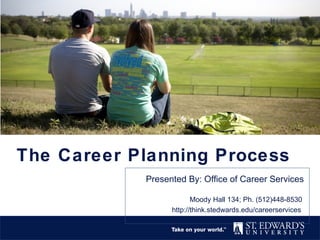 The Career Planning Process
            Presented By: Office of Career Services

                         Moody Hall 134; Ph. (512)448-8530
                  http://think.stedwards.edu/careerservices
 