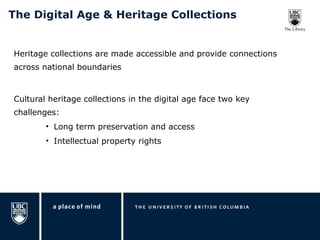 The Digital Age & Heritage Collections  Heritage collections are made accessible and provide connections across national boundaries Cultural heritage collections in the digital age face two key challenges: Long term preservation and access Intellectual property rights 