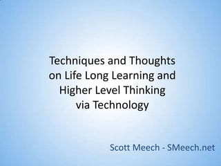 Techniques and Thoughtson Life Long Learning and Higher Level Thinking via Technology Scott Meech - SMeech.net 