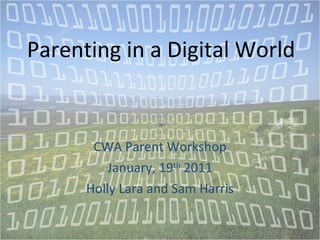 Parenting in a Digital World CWA Parent Workshop January, 19 th  2011 Holly Lara and Sam Harris 