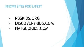 KNOWN SITES FOR SAFETY
• PBSKIDS.ORG
• DISCOVERYKIDS.COM
• NATGEOKIDS.COM
 