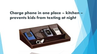 Charge phone in one place – kitchen –
prevents kids from texting at night
 
